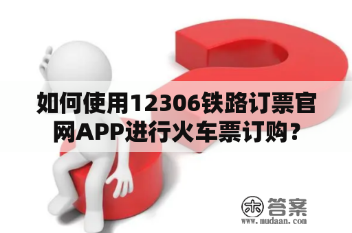 如何使用12306铁路订票官网APP进行火车票订购？