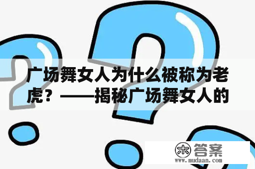 广场舞女人为什么被称为老虎？——揭秘广场舞女人的分解动作