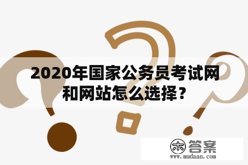 2020年国家公务员考试网和网站怎么选择？