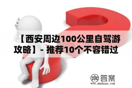 【西安周边100公里自驾游攻略】- 推荐10个不容错过的景点