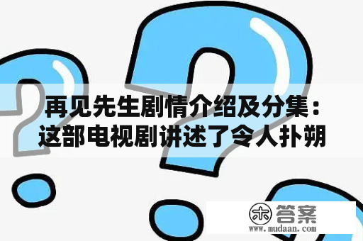 再见先生剧情介绍及分集：这部电视剧讲述了令人扑朔迷离的身份与命运，主人公小白因为意外离开人世，却又突然重生回来，变成一个自称为“再见先生”的神秘人物，开始帮助那些需要帮助的人们解决问题，并带来了一连串悬疑、感人的故事。