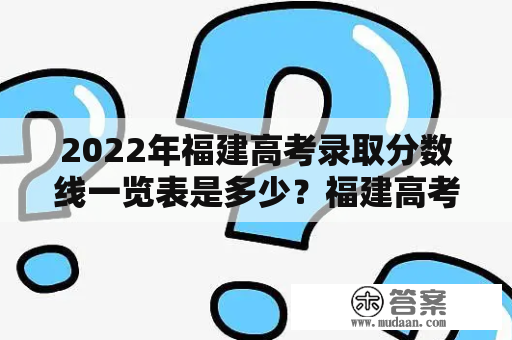 2022年福建高考录取分数线一览表是多少？福建高考录取分数线及解读