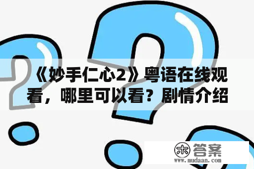 《妙手仁心2》粤语在线观看，哪里可以看？剧情介绍及演员阵容！