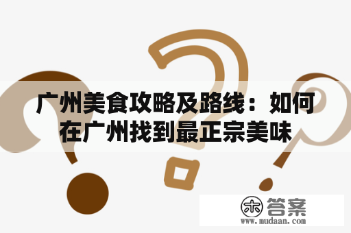 广州美食攻略及路线：如何在广州找到最正宗美味