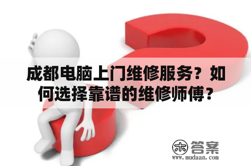 成都电脑上门维修服务？如何选择靠谱的维修师傅？