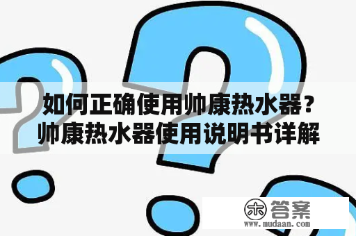 如何正确使用帅康热水器？帅康热水器使用说明书详解