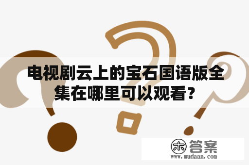 电视剧云上的宝石国语版全集在哪里可以观看？