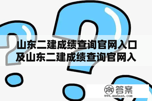 山东二建成绩查询官网入口及山东二建成绩查询官网入口2021问题该如何解决？