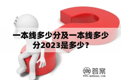 一本线多少分及一本线多少分2023是多少？