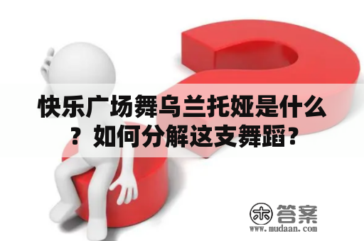 快乐广场舞乌兰托娅是什么？如何分解这支舞蹈？