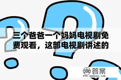 三个爸爸一个妈妈电视剧免费观看，这部电视剧讲述的是什么故事？