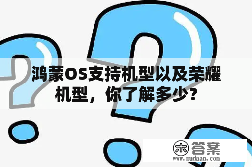 鸿蒙OS支持机型以及荣耀机型，你了解多少？