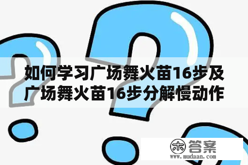 如何学习广场舞火苗16步及广场舞火苗16步分解慢动作？