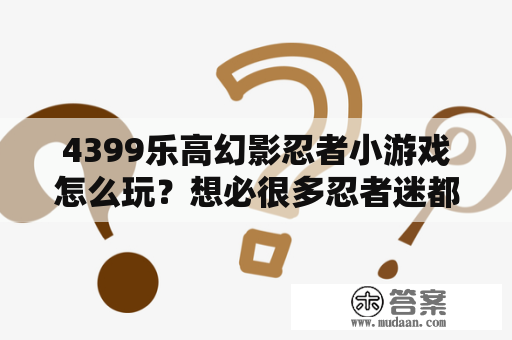 4399乐高幻影忍者小游戏怎么玩？想必很多忍者迷都非常关注！