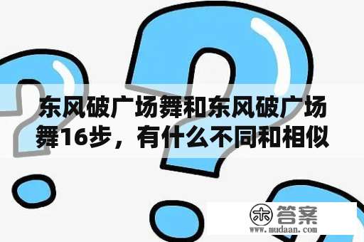 东风破广场舞和东风破广场舞16步，有什么不同和相似之处?