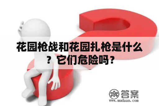 花园枪战和花园扎枪是什么？它们危险吗？