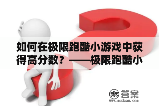 如何在极限跑酷小游戏中获得高分数？——极限跑酷小游戏攻略