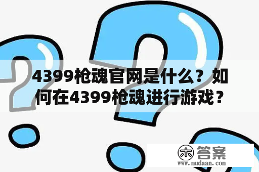 4399枪魂官网是什么？如何在4399枪魂进行游戏？