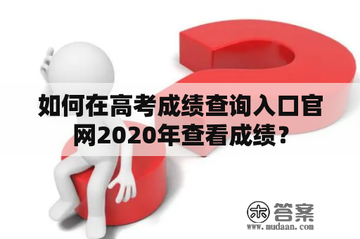 如何在高考成绩查询入口官网2020年查看成绩？