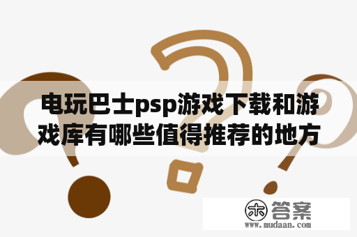 电玩巴士psp游戏下载和游戏库有哪些值得推荐的地方？