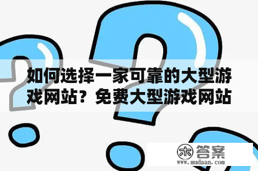 如何选择一家可靠的大型游戏网站？免费大型游戏网站推荐