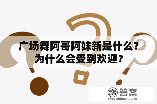 广场舞阿哥阿妹新是什么？为什么会受到欢迎？