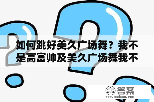 如何跳好美久广场舞？我不是高富帅及美久广场舞我不是高富帅 高清