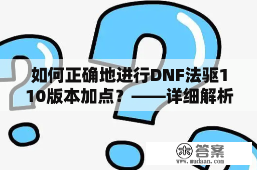 如何正确地进行DNF法驱110版本加点？——详细解析DNF法驱加点技巧