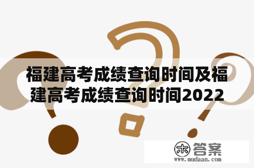 福建高考成绩查询时间及福建高考成绩查询时间2022