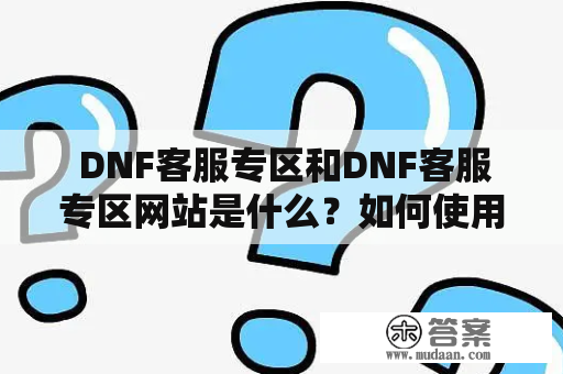  DNF客服专区和DNF客服专区网站是什么？如何使用？