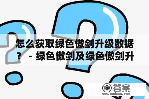 怎么获取绿色傲剑升级数据？ - 绿色傲剑及绿色傲剑升级数据大全