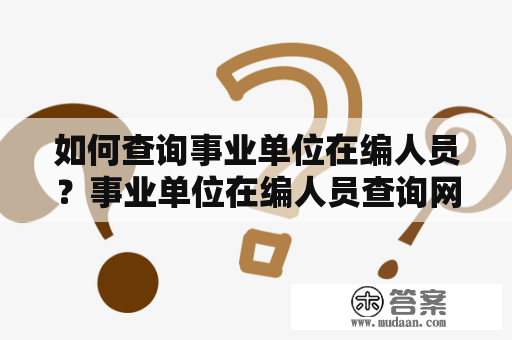 如何查询事业单位在编人员？事业单位在编人员查询网站有哪些？