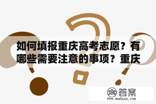 如何填报重庆高考志愿？有哪些需要注意的事项？重庆高考志愿填报表范本长什么样？下面我们一一解答。