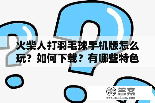 火柴人打羽毛球手机版怎么玩？如何下载？有哪些特色玩法？