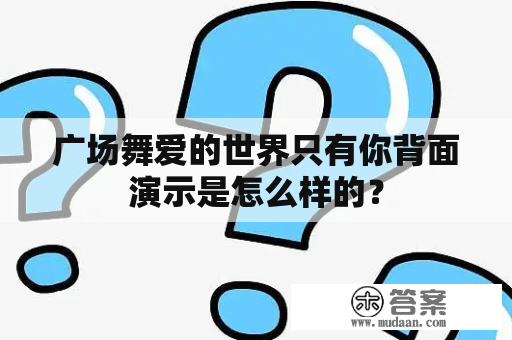 广场舞爱的世界只有你背面演示是怎么样的？