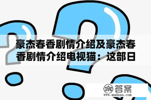 豪杰春香剧情介绍及豪杰春香剧情介绍电视猫：这部日本动画片讲述了一个平凡女孩春香，为实现自己成为新人偶像的梦想而努力奋斗的故事。下面让我们一起来了解一下豪杰春香剧情介绍吧！