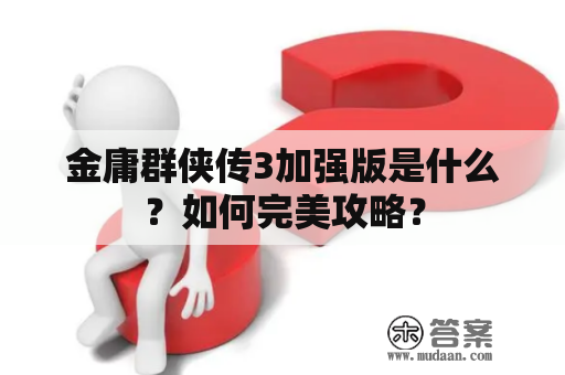 金庸群侠传3加强版是什么？如何完美攻略？