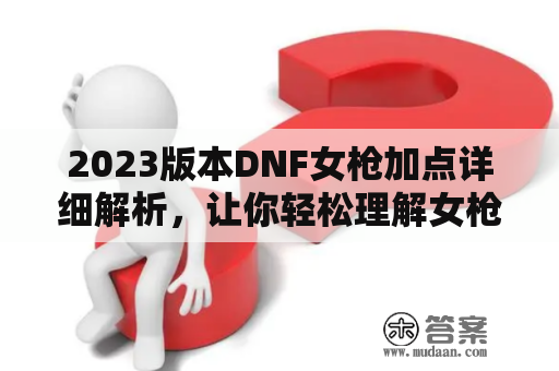 2023版本DNF女枪加点详细解析，让你轻松理解女枪加点技巧