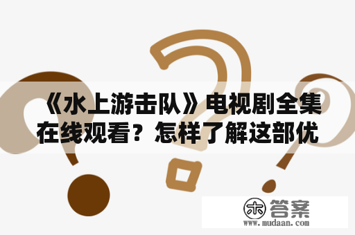 《水上游击队》电视剧全集在线观看？怎样了解这部优秀的电视剧？