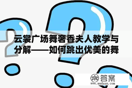 云裳广场舞奢香夫人教学与分解——如何跳出优美的舞步？