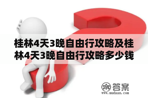 桂林4天3晚自由行攻略及桂林4天3晚自由行攻略多少钱？