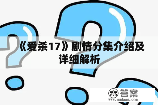 《爱杀17》剧情分集介绍及详细解析