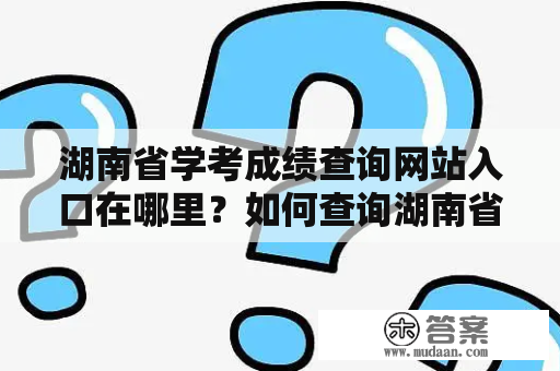 湖南省学考成绩查询网站入口在哪里？如何查询湖南省学考成绩？