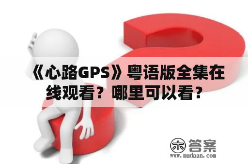 《心路GPS》粤语版全集在线观看？哪里可以看？