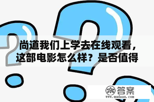 尚道我们上学去在线观看，这部电影怎么样？是否值得收看？