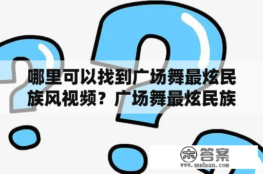 哪里可以找到广场舞最炫民族风视频？广场舞最炫民族风视频大全分享