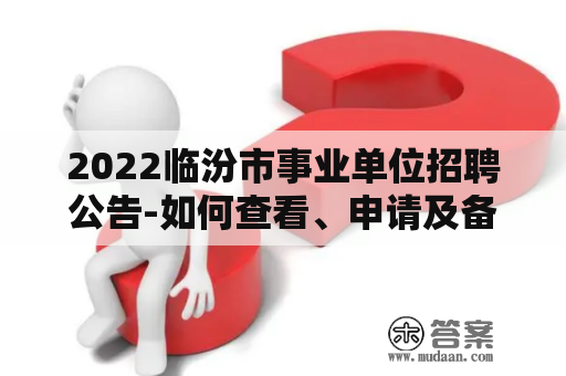 2022临汾市事业单位招聘公告-如何查看、申请及备考？