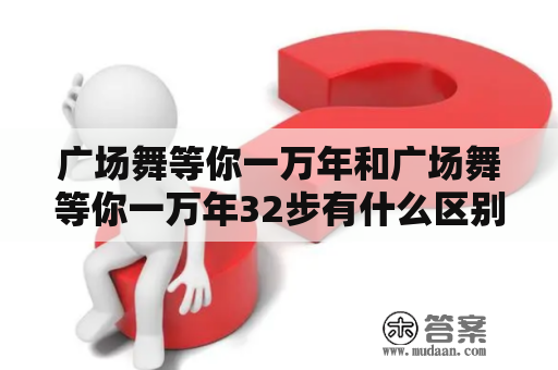 广场舞等你一万年和广场舞等你一万年32步有什么区别？