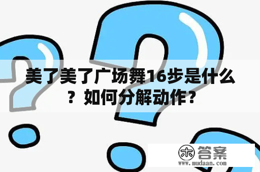 美了美了广场舞16步是什么？如何分解动作？