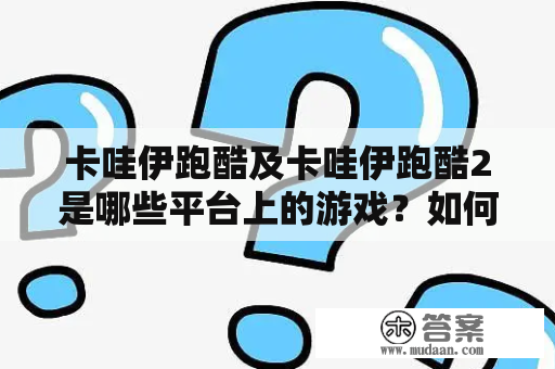 卡哇伊跑酷及卡哇伊跑酷2是哪些平台上的游戏？如何玩？有哪些特点？